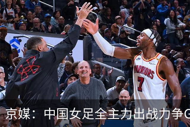 京媒：中国女足全主力出战力争G组头名，争取在淘汰赛避开日本队